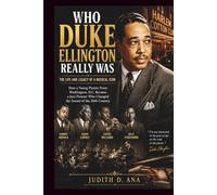 WHO DUKE ELLINGTON REALLY WAS THE LIFE AND LEGACY OF A MUSICAL ICON: How a Young Pianist From Washington, D.C. Became a Jazz Pioneer Who Changed the Sound of the 20th Century (musical icon series)