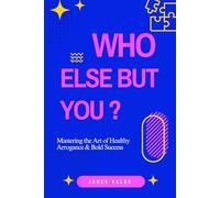 WHO ELSE BUT YOU?: Mastering the Art of Healthy Arrogance & Bold Success