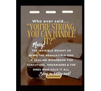 Who Ever Said… "You’re Strong, You Can Handle It?": The Invisible Weight of Being the Responsible One: A Healing Workbook for Executors, Organisers & ... A Space to Pause and Come Home to Yourself.)