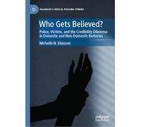 Who Gets Believed?: Police, Victims, and the Credibility Dilemma in Domestic and Non-Domestic Batteries (Palgrave's Critical Policing Studies)