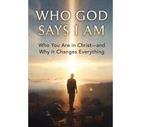 WHO GOD SAYS I AM: "Who You Are in Christ - and Why It Changes Everything"