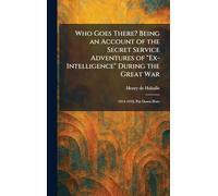 Who Goes There? Being an Account of the Secret Service Adventures of "Ex-Intelligence" During the Great War: 1914-1918, Put Down Here