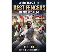 Who has the Best Fencers in the World: Europe, America, Asia and the Battle for Modern Fencing: 25 (Fencing at Home)