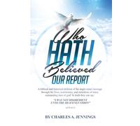 Who Hath Believed Our Report: a biblical and historical defense of the Anglo-israel message through the lives, testimonies and ministries of many outstanding men of God!