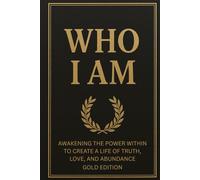 Who I Am - Gold Edition: Awakening the Power Within to Create a Life of Truth, Love, and Abundance