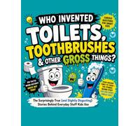 Who Invented Toilets, Toothbrushes, and Other Gross Things: A Full Color Illustrated Guide to Weird Inventions, Disgusting History, and Everyday ... Ifs, 100,000 Whys and Amazing Inventions.)