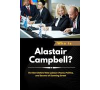 Who is Alastair Campbell?: The Man Behind New Labour: Power, Politics, and Secrets of Downing Street