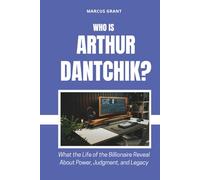 Who is Arthur Dantchik?: What the Life of the Billionaire Reveal About Power, Judgment, and Legacy