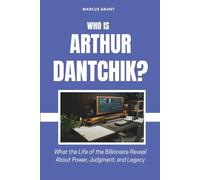 Who is Arthur Dantchik?: What the Life of the Billionaire Reveal About Power, Judgment, and Legacy