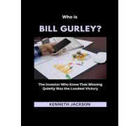 Who is Bill Gurley?: The Investor Who Knew That Winning Quietly Was the Loudest Victory (Titans of Industry: Influential American Investors & Business Owners)