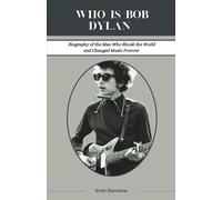 who is bob dylan?: Biography of the Man Who Shook the World and Changed Music Forever