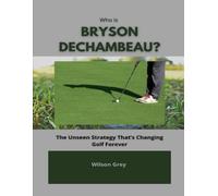 Who Is Bryson DeChambeau?: The Unseen Strategy That’s Changing Golf Forever (Biography of Top Golfers and their Success Stories)