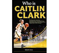 Who Is Caitlin Clark?: The Story of an American Basketball Star: From Small-Town Beginnings to Record-Breaking NCAA Legend and WNBA Phenom