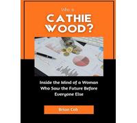 Who is Cathie Wood?: Inside the Mind of a Woman Who Saw the Future Before Everyone Else (Market Kings: Inside the Strategy, Power, and Legacy of U.S. Investors)
