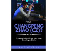 Who is Changpeng Zhao (CZ)?: The Man Who Sold His Apartment to Bet Everything on Bitcoin