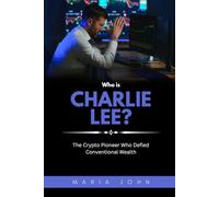 Who is Charlie Lee?: The Crypto Pioneer Who Defied Conventional Wealth (Blockchain Legends: Stories of Innovation, Wealth, and Revolution)