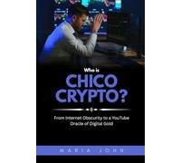 Who is Chico Crypto?: From Internet Obscurity to a YouTube Oracle of Digital Gold (Blockchain Legends: Stories of Innovation, Wealth, and Revolution)