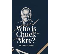 WHO IS CHUCK AKRE?: "Exploring the Strategies and Insights of a Master Investor Who Changed the Game"