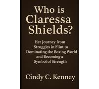 Who is Claressa Shields?: Her Journey from Struggles in Flint to Dominating the Boxing World and Becoming a Symbol of Strength