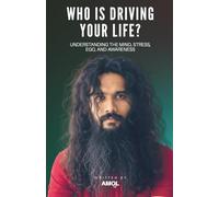 Who Is Driving Your Life?: Understanding the Mind, Stress, Ego, and Awareness