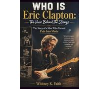 WHO IS Eric Clapton : The Voice Behind the Strings: The Story of a Man Who Turned Pain Into Music (Inspirational Music Legend Books)