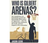 Who is Gilbert Arenas ?: The Untold Story of a Basketball Legend and the Remarkable Reinvention of ‘Agent Zero’ - How He Faced His Past, Embraced His Truth, and Now Inspires a New Generation