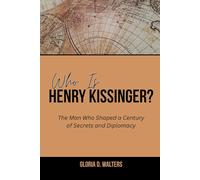 WHO IS HENRY KISSINGER?: The Man Who Shaped a Century of Secrets and Diplomacy