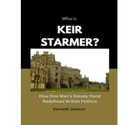Who is Keir starmer?: How One Man’s Steady Hand Redefined British Politics (Biography of influential UK and US Politicians)