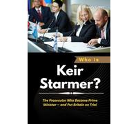 Who is Keir Starmer?: The Prosecutor Who Became Prime Minister - and Put Britain on Trial