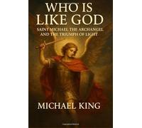 Who Is Like God: Saint Michael the Archangel and the Triumph of Light - Discover the Angelic Warrior, Divine Protection, Spiritual Warfare, Heavenly ... Good and Evil, and the Path to Inner Peace