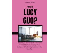 Who is Lucy Guo?: The Story of the Youngest Self-Made Female Billionaire breaking Glass Ceilings and Redefining Success in the Tech Age: 23 (Billionaire Minds: Stories of Grit and Greatness)