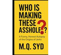 WHO IS MAKING THESE ASSHOLES?: A Funny, Honest Autopsy of the origins of Jerks