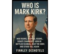 Who Is Mark Kirk?: War Rooms, Hospital Rooms, Senate Chambers - How He Battled Scandal, Beat the Odds and Stood Tall Again.