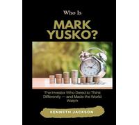 Who Is Mark Yusko?: The Investor Who Dared to Think Differently - and Made the World Watch (Titans of Industry: Influential American Investors & Business Owners)