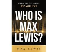 Who is Max Lewis?: 37 Chapters ∞ 37 Lessons ∞ $37 Million