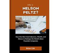 Who Is Nelson Peltz?: How One Man Used Influence, Wealth, and Silence to Reshape the World’s Most Powerful Companies (Market Kings: Inside the Strategy, Power, and Legacy of U.S. Investors)