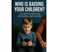Who is Raising Your Children?: The Battle for Time, Influence, and Values