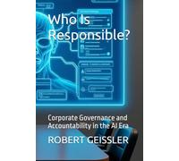 Who Is Responsible?: Corporate Governance and Accountability in the AI Era: 33 (Business in the Age of Machines A Complete University-Level Business Education for the AI Era - 36 Volumes)