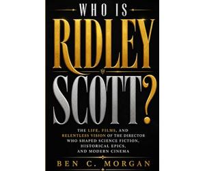 Who Is Ridley Scott: The Life, Films, and Relentless Vision of the Director Who Shaped Science Fiction, Historical Epics, and Modern Cinema