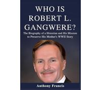 Who Is Robert Gangwere?: The Biography of a Historian and His Mission to Preserve His Mother’s WWII Story