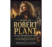WHO IS ROBERT PLANT : The Voice That Refused to Be Tamed: A Journey Through Music, Transformation, Loss, and the Endless Pursuit of Creativity (Inspirational Music Legend Books)