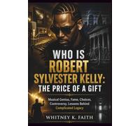 WHO IS ROBERT SYLVESTER KELLY ; THE PRICE OF A GIFT: Musical Genius, Fame, Choices, Controversy, Lessons Behind Complicated Legacy (Inspirational Music Legend Books)