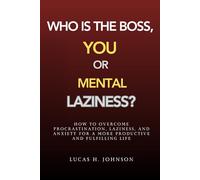 WHO IS THE BOSS: YOU OR MENTAL LAZINESS?: HOW TO OVERCOME PROCRASTINATION, LAZINESS, AND ANXIETY FOR A MORE PRODUCTIVE AND FULFILLING LIFE