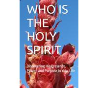 WHO IS THE HOLY SPIRIT: Discovering His Presence, Power, and Purpose in Your Life