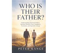 WHO IS THEIR FATHER?: Understanding Spiritual Fathers, Spiritual Mothers, Sons, Daughters, Formation, and Apostolic Lineage