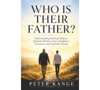WHO IS THEIR FATHER?: Understanding Spiritual Fathers, Spiritual Mothers, Sons, Daughters, Formation, and Apostolic Lineage