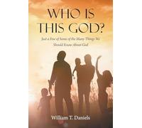 Who Is This God?: Just a Few of Some of the Many Things We Should Know About God