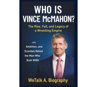 Who Is Vince McMahon? *The Rise, Fall, and Legacy of a Wrestling Empire: Life, Ambition, and Scandals of the Man Who Created WWE (We Talk Biography.)