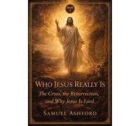 Who Jesus Really Is: The Cross, the Resurrection, and Why Jesus Is Lord: 7 (The Ashford Biblical Theology Series)