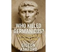 Who Killed Germanicus?: The Golden Boy Of Ancient Rome